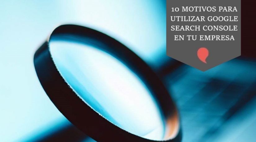 10 motivos para utilizar Google Search Console en tu empresa